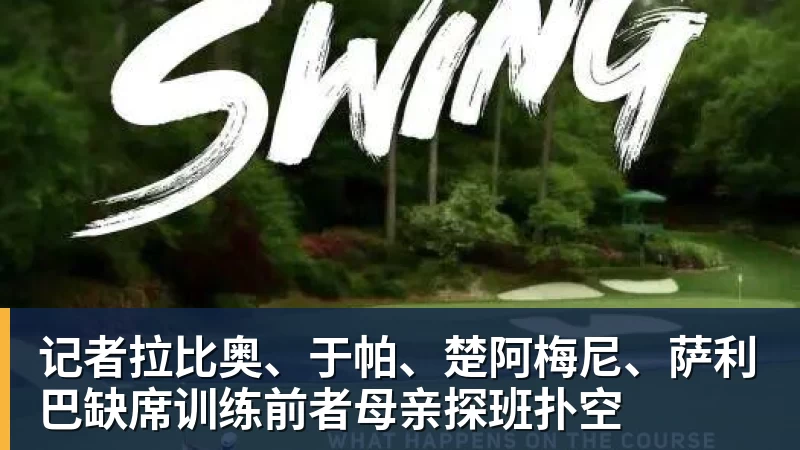 记者拉比奥、于帕、楚阿梅尼、萨利巴缺席训练前者母亲探班扑空