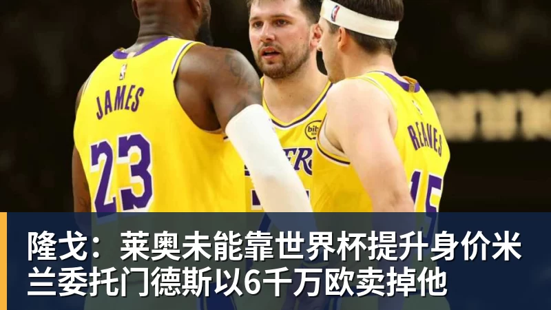 隆戈：莱奥未能靠世界杯提升身价米兰委托门德斯以6千万欧卖掉他