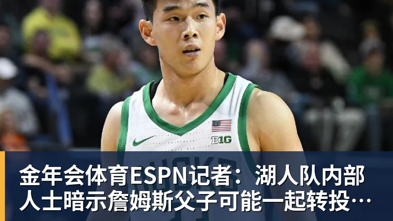 金年会体育ESPN记者：湖人队内部人士暗示詹姆斯父子可能一起转投新球队 - 金年会 - 金年会(中国)一站式体育服务平台