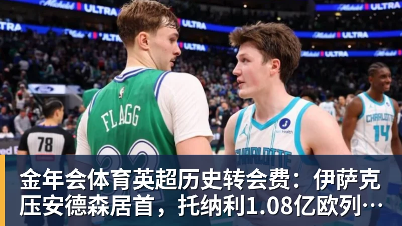 金年会体育英超历史转会费：伊萨克压安德森居首，托纳利1.08亿欧列第9