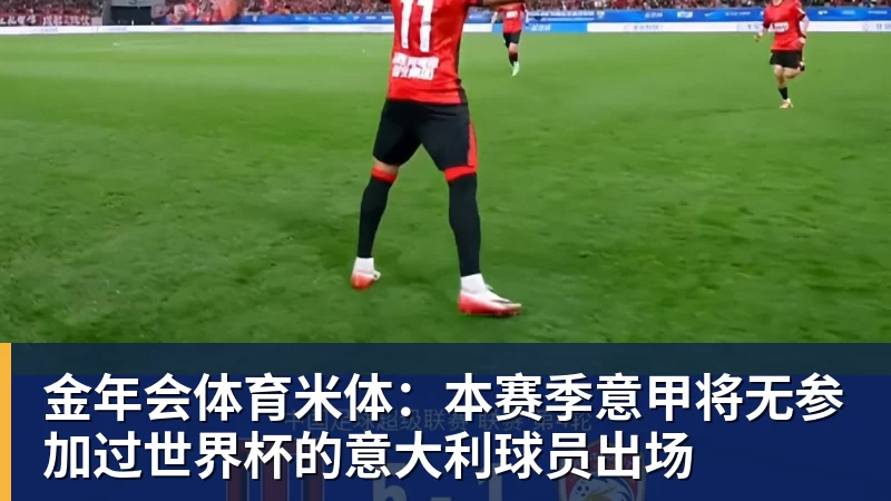 金年会体育米体：本赛季意甲将无参加过世界杯的意大利球员出场
