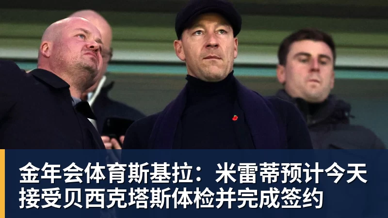 金年会体育斯基拉：米雷蒂预计今天接受贝西克塔斯体检并完成签约