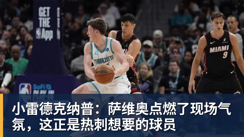 金年会体育小雷德克纳普:萨维奥点燃了现场气氛,这正是热刺想要的球员