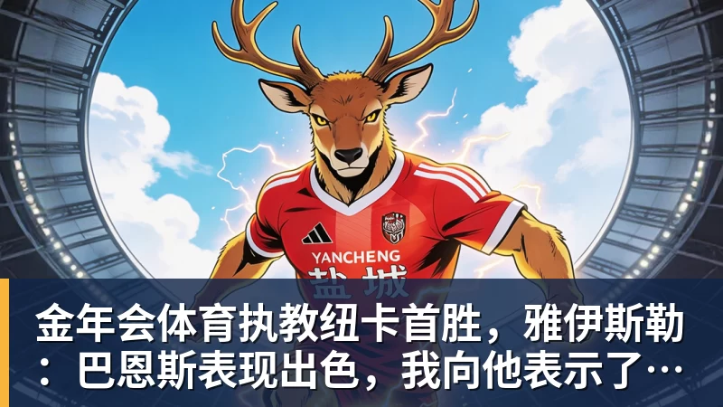 金年会体育执教纽卡首胜,雅伊斯勒:巴恩斯表现出色,我向他表示了感谢