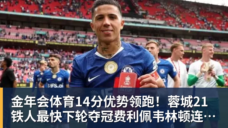 金年会体育14分优势领跑!蓉城21铁人最快下轮夺冠费利佩韦林顿连场破门