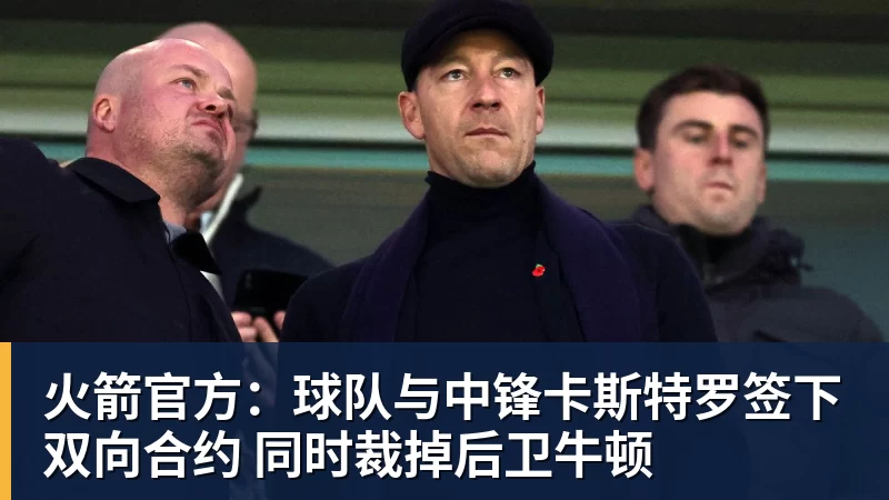 火箭官方:球队与中锋卡斯特罗签下双向合约 同时裁掉后卫牛顿