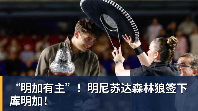 “明加有主”!明尼苏达森林狼签下库明加!