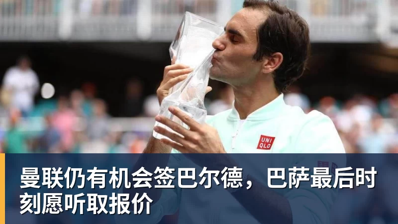 金年会体育曼联仍有机会签巴尔德,巴萨最后时刻愿听取报价