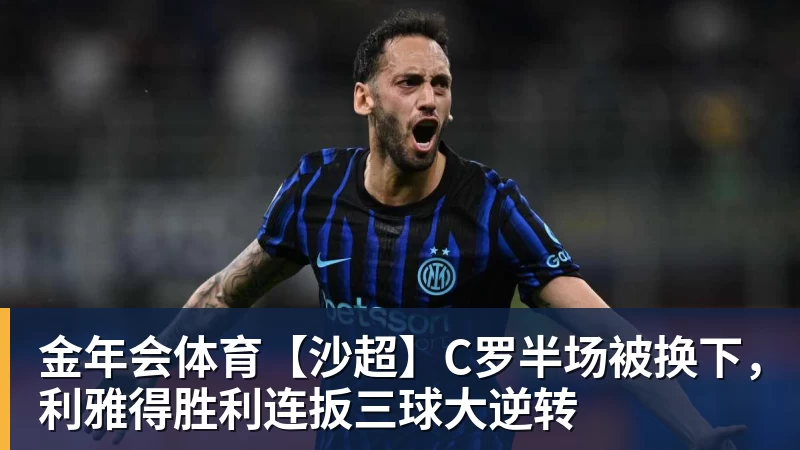 金年会体育【沙超】C罗半场被换下,利雅得胜利连扳三球大逆转