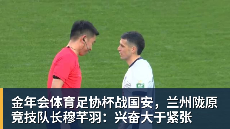 金年会体育足协杯战国安,兰州陇原竞技队长穆芊羽:兴奋大于紧张