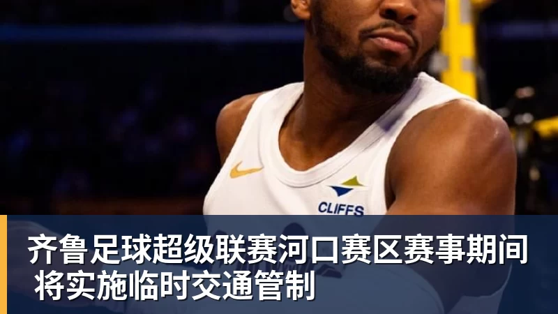 金年会体育齐鲁足球超级联赛河口赛区赛事期间 将实施临时交通管制
