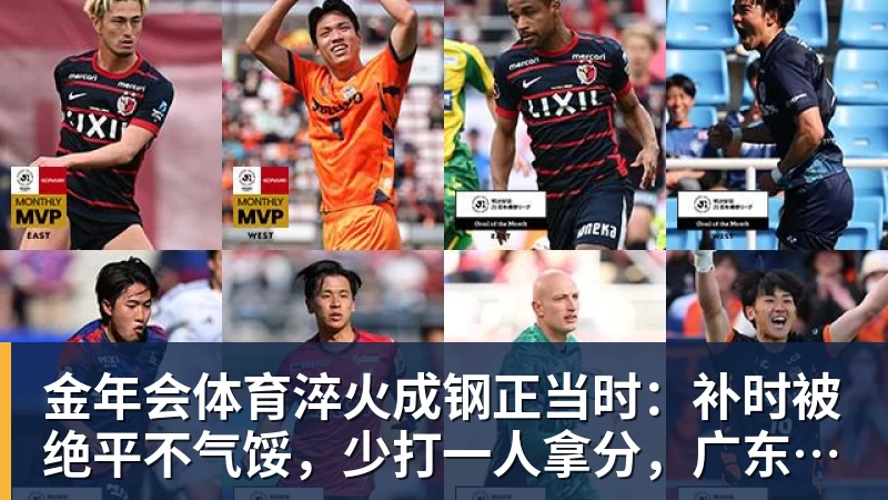 金年会体育淬火成钢正当时：补时被绝平不气馁，少打一人拿分，广东晨星创尔特青年军硬仗中汲取冲乙力量