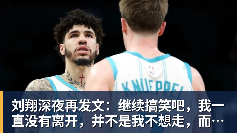 金年会体育刘翔深夜再发文:继续搞笑吧,我一直没有离开,并不是我不想走,而是你没让我走