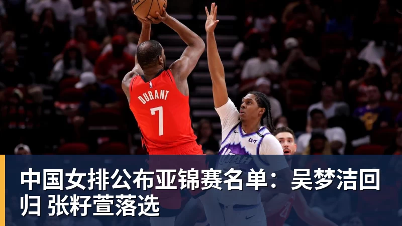 中国女排公布亚锦赛名单：吴梦洁回归 张籽萱落选