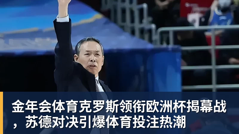 金年会体育克罗斯领衔欧洲杯揭幕战,苏德对决引爆体育投注热潮
