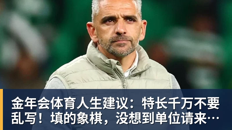 金年会体育人生建议：特长千万不要乱写！填的象棋，没想到单位请来了许银川