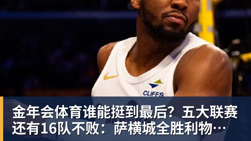 金年会体育谁能挺到最后?五大联赛还有16队不败:萨横城全胜利物浦在列