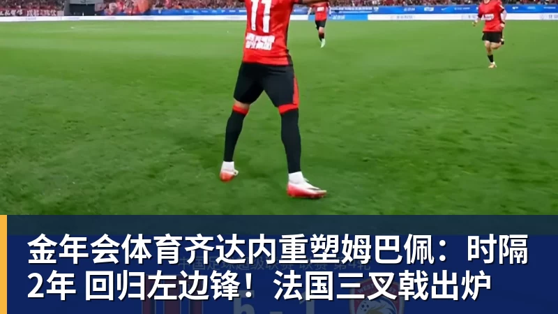 金年会体育齐达内重塑姆巴佩:时隔2年 回归左边锋!法国三叉戟出炉
