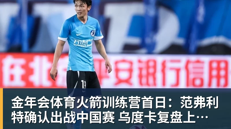 金年会体育火箭训练营首日：范弗利特确认出战中国赛 乌度卡复盘上赛季得失