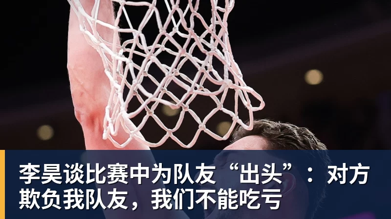 李昊谈比赛中为队友“出头”:对方欺负我队友,我们不能吃亏