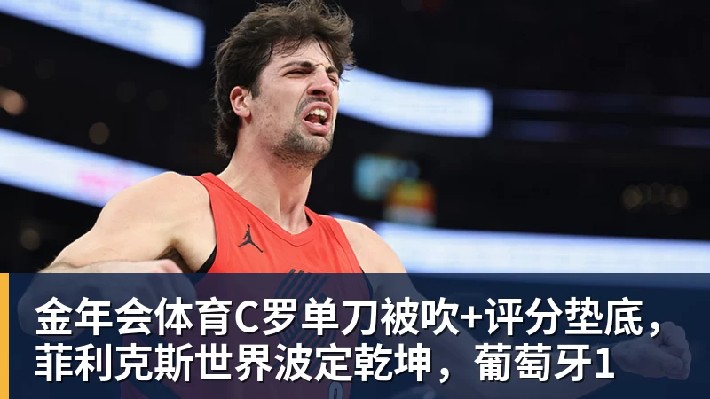 金年会体育C罗单刀被吹+评分垫底，菲利克斯世界波定乾坤，葡萄牙1