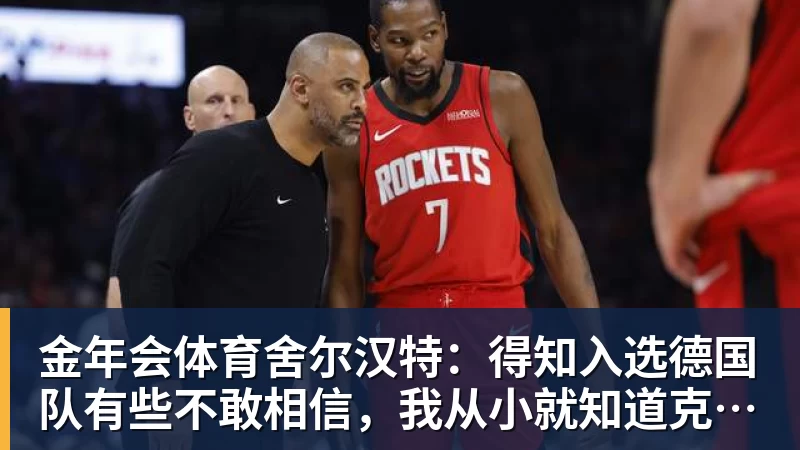 金年会体育舍尔汉特:得知入选德国队有些不敢相信,我从小就知道克洛普
