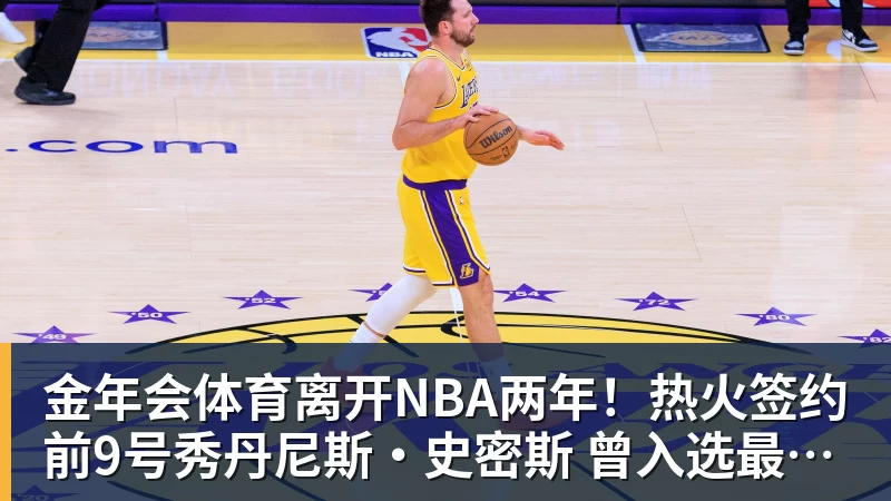 金年会体育离开NBA两年！热火签约前9号秀丹尼斯·史密斯 曾入选最佳新秀二阵