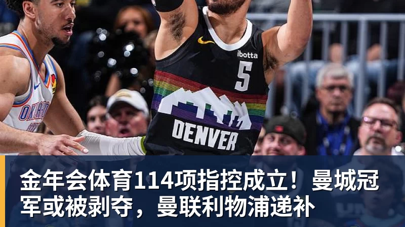 金年会体育114项指控成立！曼城冠军或被剥夺，曼联利物浦递补