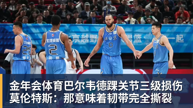 金年会体育巴尔韦德踝关节三级损伤莫伦特斯:那意味着韧带完全撕裂
