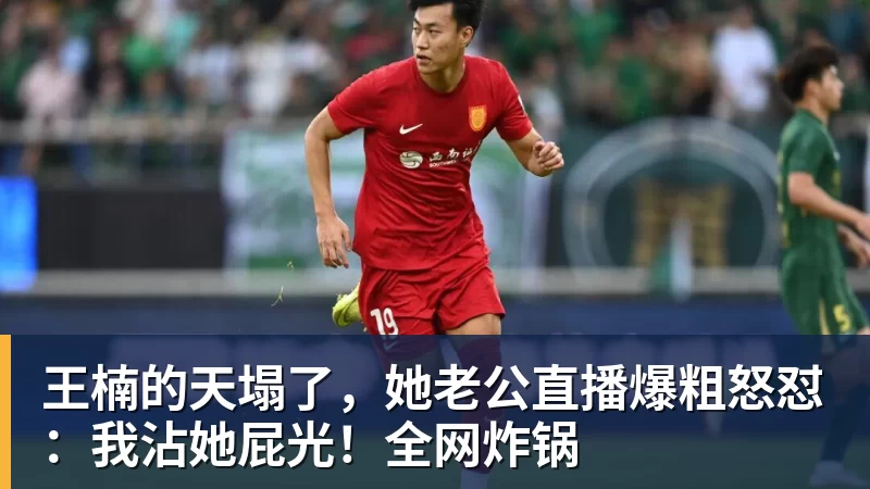 王楠的天塌了，她老公直播爆粗怒怼：我沾她屁光！全网炸锅