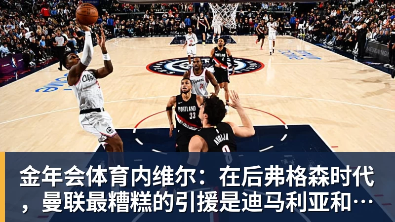 金年会体育内维尔：在后弗格森时代，曼联最糟糕的引援是迪马利亚和安东尼