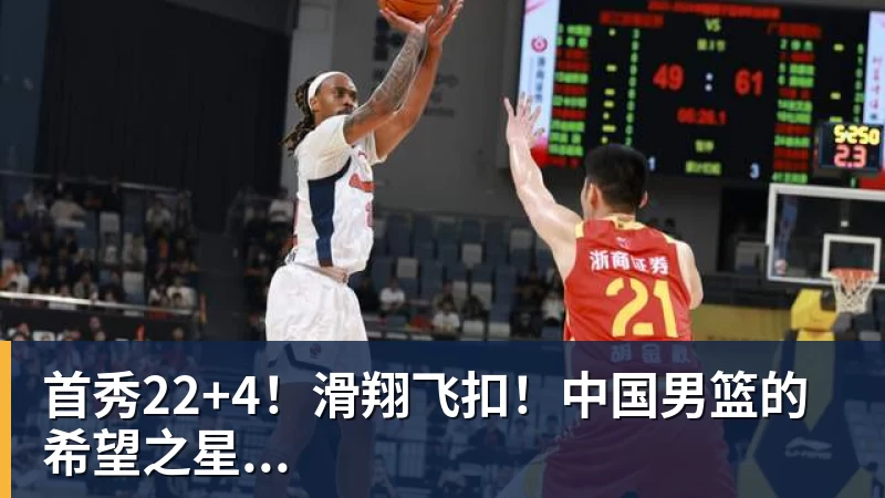 首秀22+4!滑翔飞扣!中国男篮的希望之星...