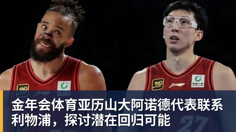 金年会体育亚历山大阿诺德代表联系利物浦,探讨潜在回归可能