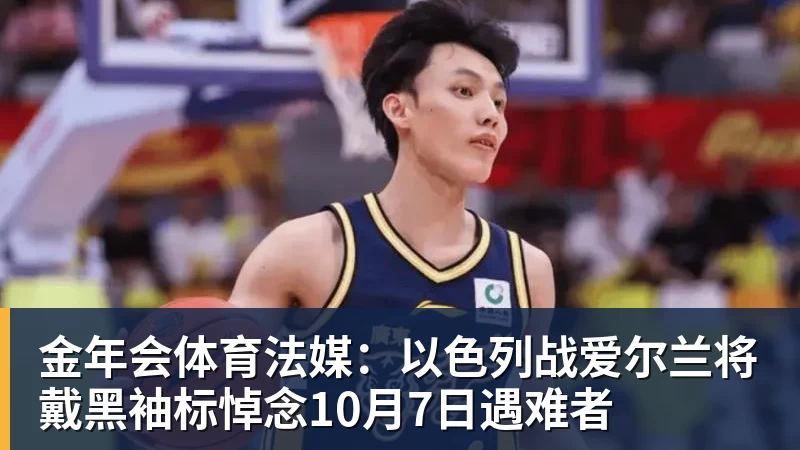金年会体育法媒:以色列战爱尔兰将戴黑袖标悼念10月7日遇难者