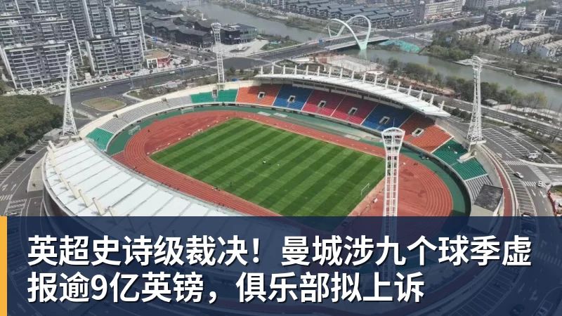 金年会体育英超史诗级裁决！曼城涉九个球季虚报逾9亿英镑，俱乐部拟上诉