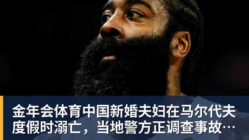 金年会体育中国新婚夫妇在马尔代夫度假时溺亡,当地警方正调查事故经过;有游客称曾一天内目睹两起溺水险情