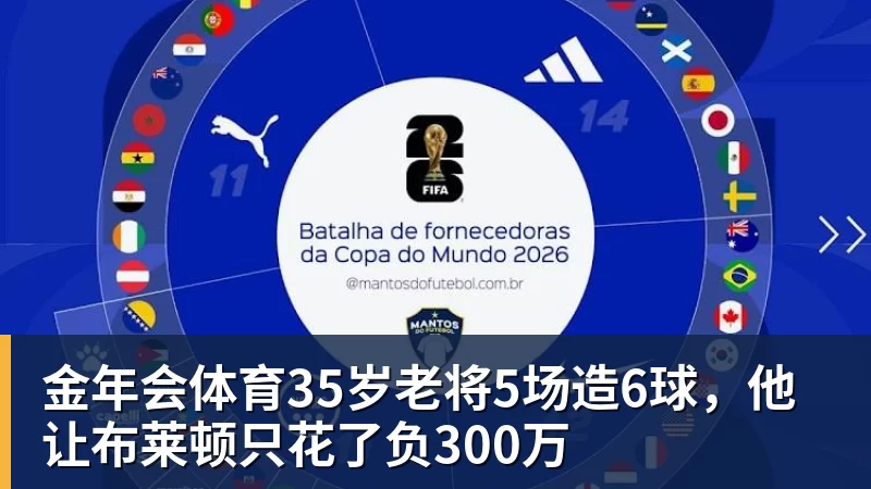 金年会体育35岁老将5场造6球，他让布莱顿只花了负300万