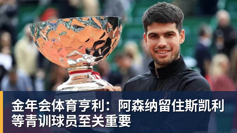 金年会体育亨利:阿森纳留住斯凯利等青训球员至关重要