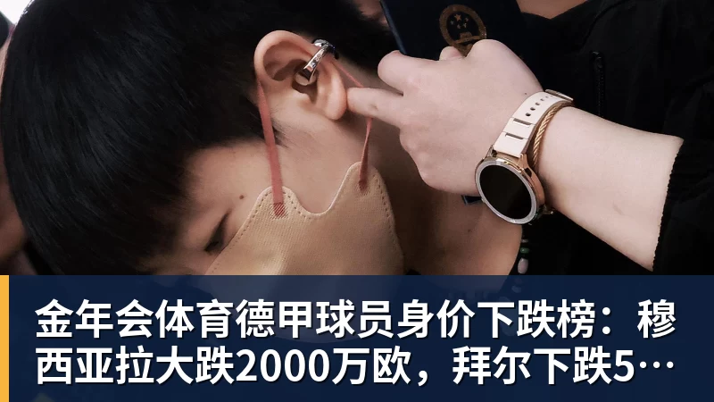 金年会体育德甲球员身价下跌榜：穆西亚拉大跌2000万欧，拜尔下跌500万