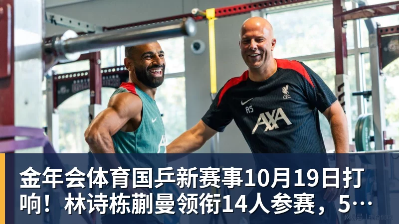 金年会体育国乒新赛事10月19日打响！林诗栋蒯曼领衔14人参赛，5大核心缺席