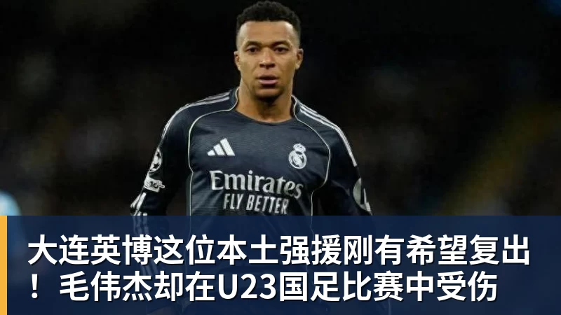 大连英博这位本土强援刚有希望复出！毛伟杰却在U23国足比赛中受伤
