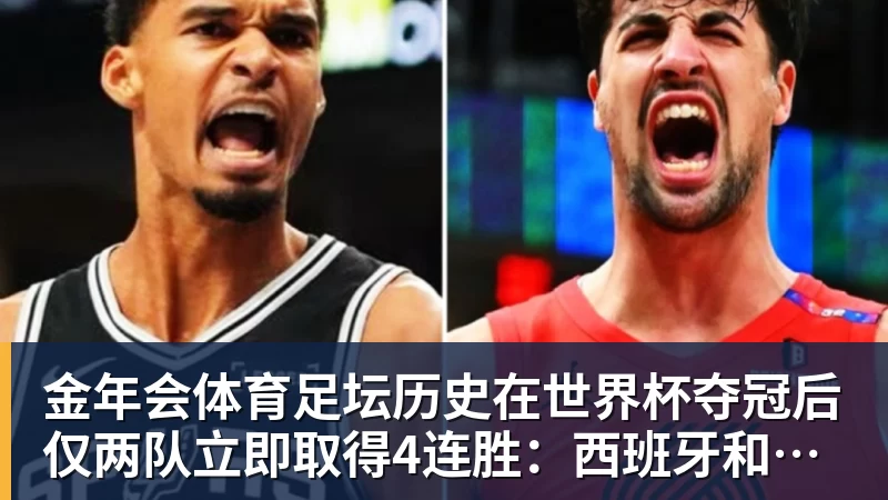 金年会体育足坛历史在世界杯夺冠后仅两队立即取得4连胜:西班牙和阿根廷