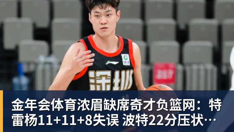 金年会体育浓眉缺席奇才负篮网：特雷杨11+11+8失误 波特22分压状元14分