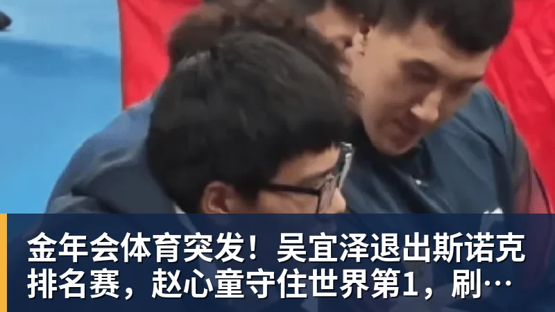 金年会体育突发!吴宜泽退出斯诺克排名赛,赵心童守住世界第1,刷新1大纪录!