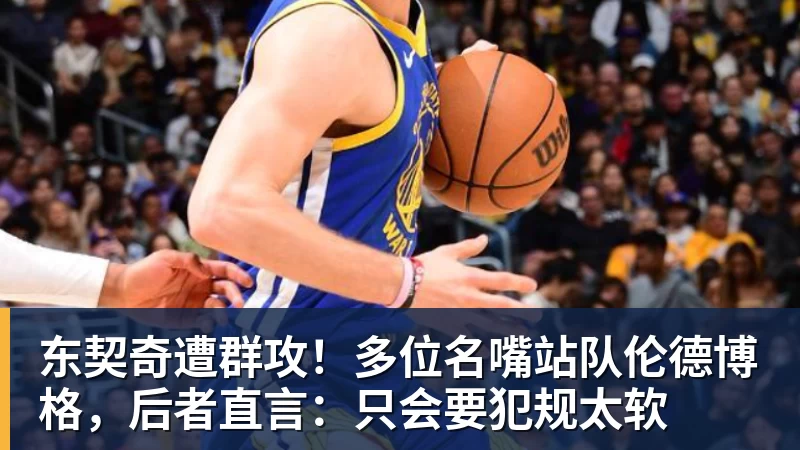 东契奇遭群攻!多位名嘴站队伦德博格,后者直言:只会要犯规太软