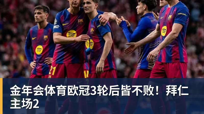 金年会体育欧冠3轮后皆不败！拜仁主场2