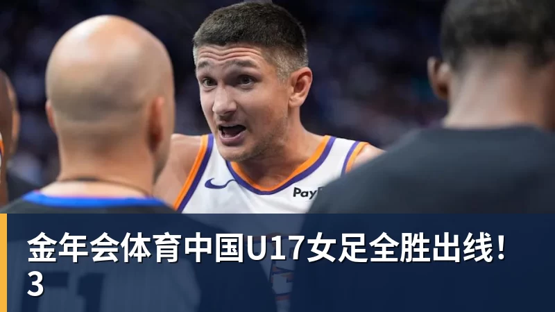 金年会体育中国U17女足全胜出线!3